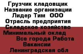 Грузчик-кладовщик › Название организации ­ Лидер Тим, ООО › Отрасль предприятия ­ Складское хозяйство › Минимальный оклад ­ 32 000 - Все города Работа » Вакансии   . Ленинградская обл.